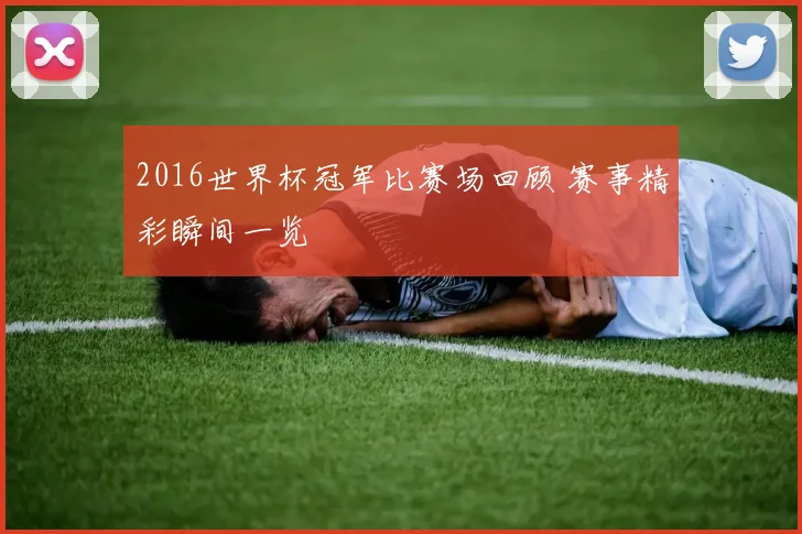 2016世界杯冠军比赛场回顾 赛事精彩瞬间一览