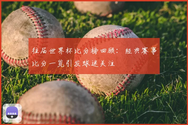 往届世界杯比分榜回顾:经典赛事比分一览引发球迷关注