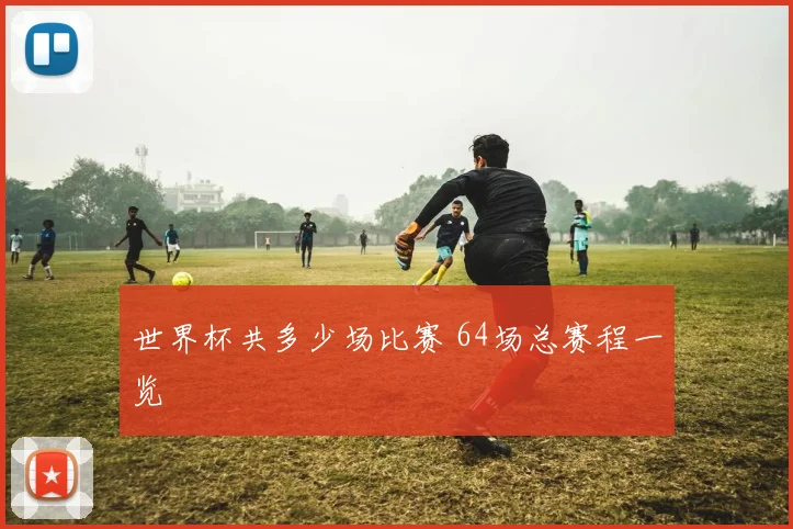 世界杯共多少场比赛 64场总赛程一览