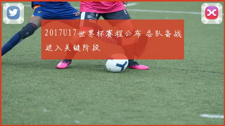 2017U17世界杯赛程公布 各队备战进入关键阶段