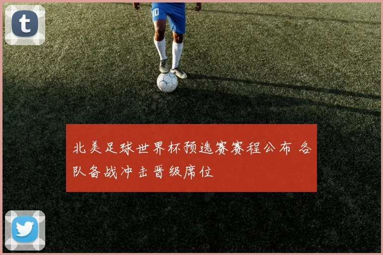 北美足球世界杯预选赛赛程公布 各队备战冲击晋级席位