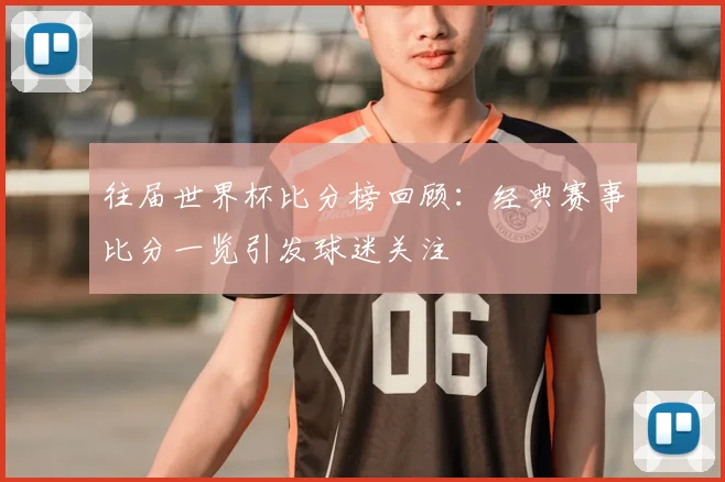 往届世界杯比分榜回顾:经典赛事比分一览引发球迷关注