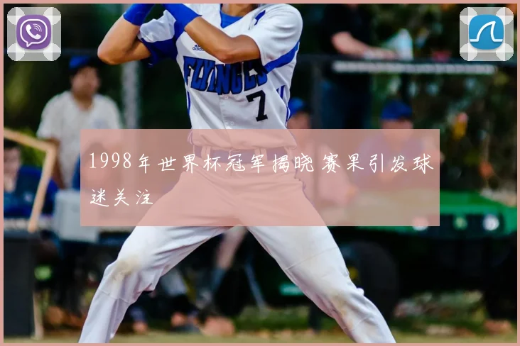 1998年世界杯冠军揭晓 赛果引发球迷关注