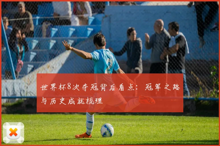 世界杯8次夺冠背后看点:冠军之路与历史成就梳理