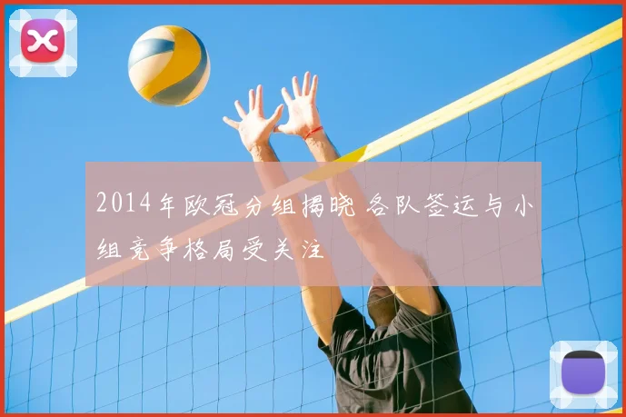 2014年欧冠分组揭晓 各队签运与小组竞争格局受关注